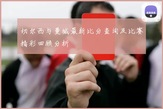 切尔西与曼城最新比分查询及比赛精彩回顾分析