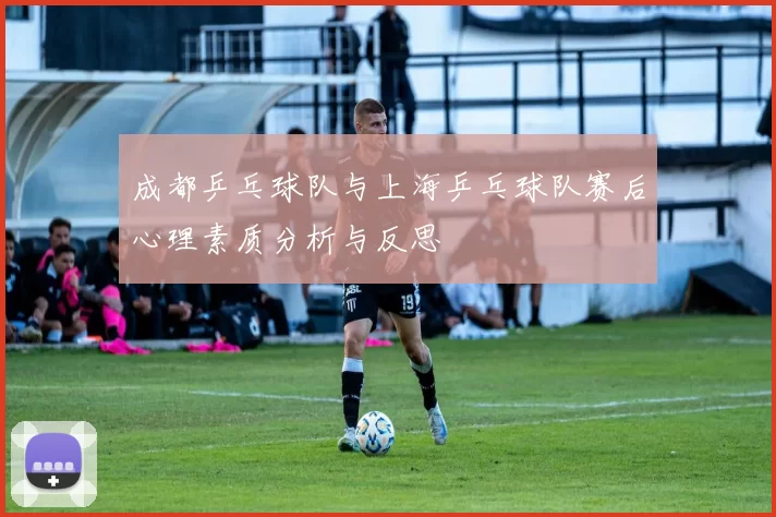 成都乒乓球队与上海乒乓球队赛后心理素质分析与反思