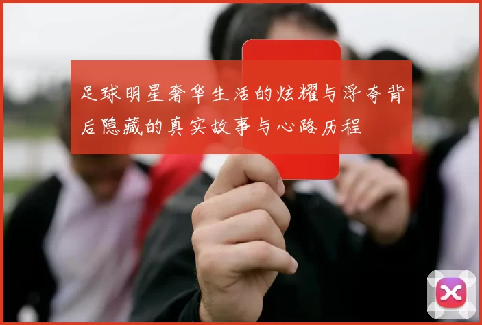 足球明星奢华生活的炫耀与浮夸背后隐藏的真实故事与心路历程
