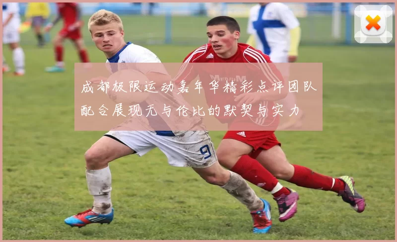 成都极限运动嘉年华精彩点评团队配合展现无与伦比的默契与实力