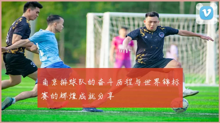 南京排球队的奋斗历程与世界锦标赛的辉煌成就分享