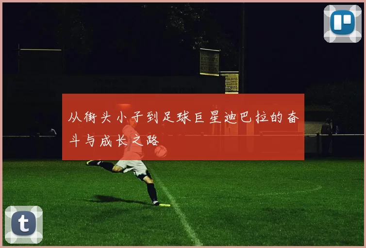 从街头小子到足球巨星迪巴拉的奋斗与成长之路