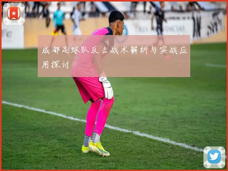 成都足球队反击战术解析与实战应用探讨
