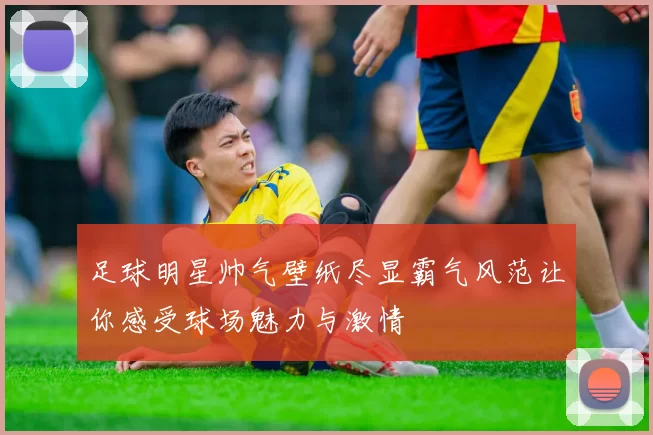 足球明星帅气壁纸尽显霸气风范让你感受球场魅力与激情