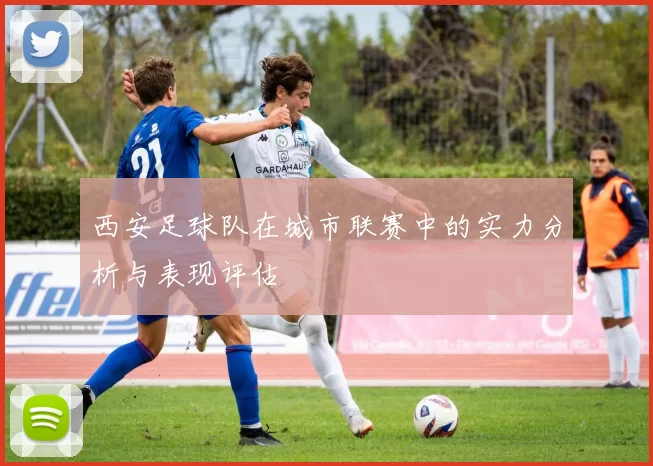 西安足球队在城市联赛中的实力分析与表现评估