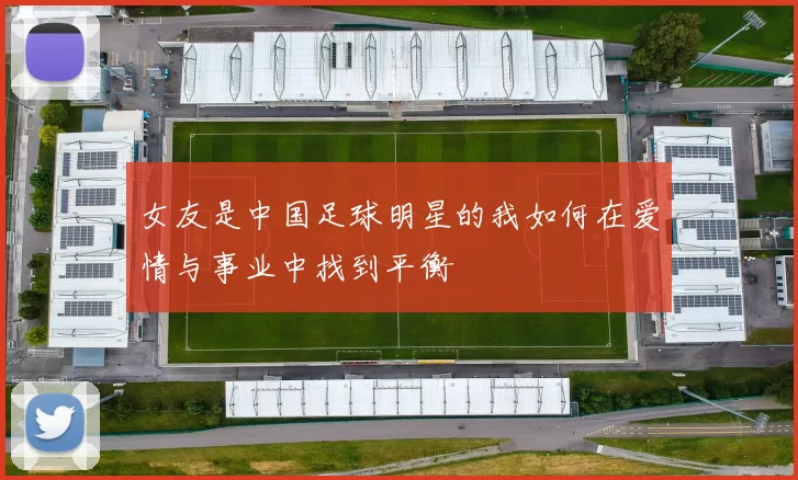 女友是中国足球明星的我如何在爱情与事业中找到平衡