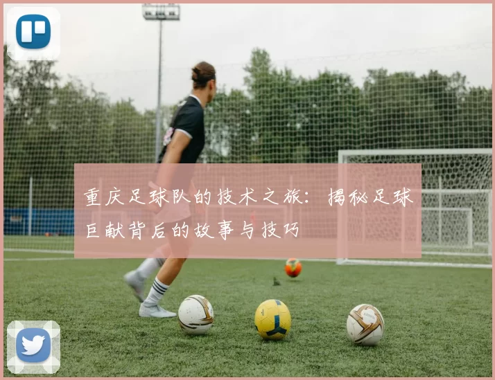 重庆足球队的技术之旅：揭秘足球巨献背后的故事与技巧