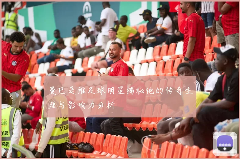 曼巴是谁足球明星揭秘他的传奇生涯与影响力分析
