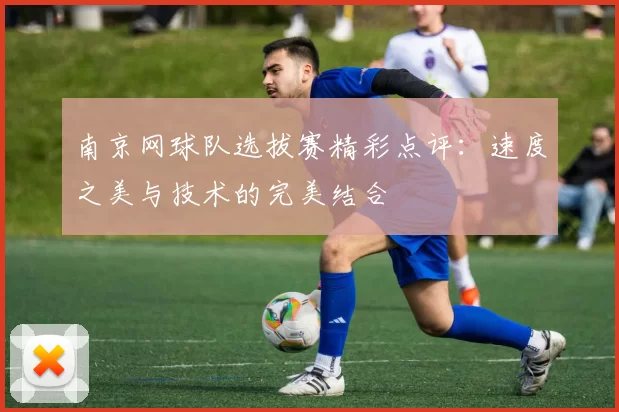 南京网球队选拔赛精彩点评：速度之美与技术的完美结合
