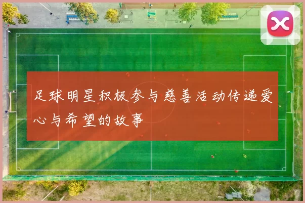 足球明星积极参与慈善活动传递爱心与希望的故事