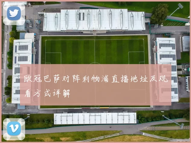 欧冠巴萨对阵利物浦直播地址及观看方式详解