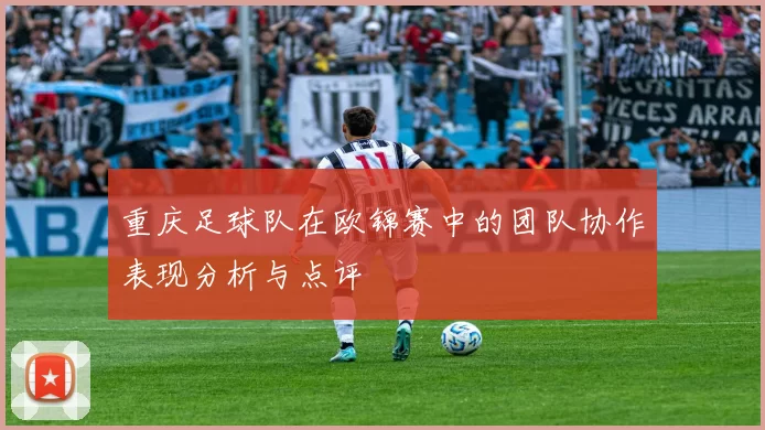 重庆足球队在欧锦赛中的团队协作表现分析与点评