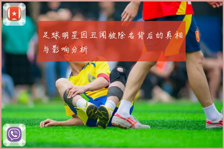 足球明星因丑闻被除名背后的真相与影响分析
