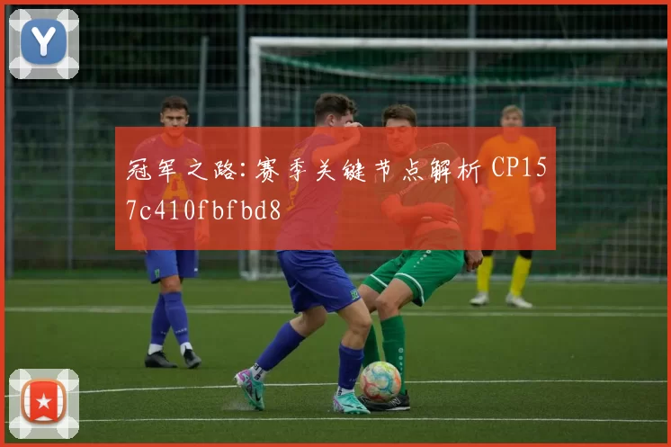 冠军之路:赛季关键节点解析 CP157c410fbfbd8