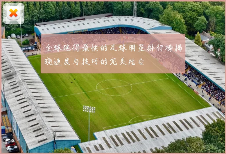全球跑得最快的足球明星排行榜揭晓速度与技巧的完美结合