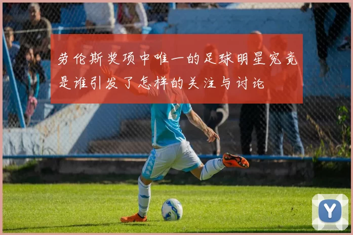 劳伦斯奖项中唯一的足球明星究竟是谁引发了怎样的关注与讨论