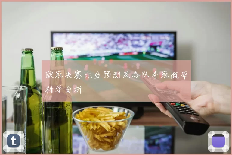 欧冠决赛比分预测及各队夺冠概率科学分析