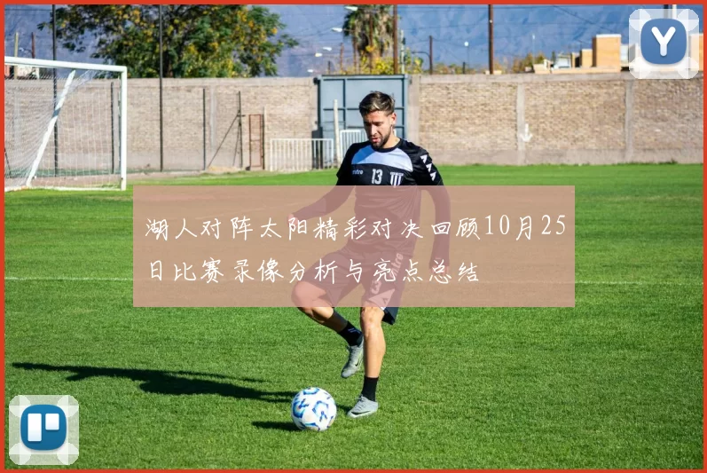 湖人对阵太阳精彩对决回顾10月25日比赛录像分析与亮点总结