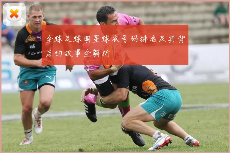 全球足球明星球衣号码排名及其背后的故事全解析