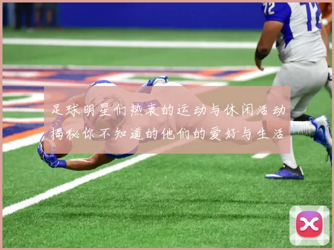 足球明星们热衷的运动与休闲活动揭秘你不知道的他们的爱好与生活方式