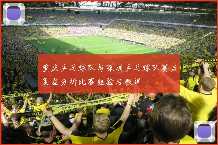 重庆乒乓球队与深圳乒乓球队赛后复盘分析比赛经验与教训