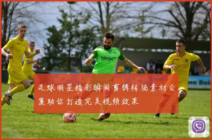 足球明星精彩瞬间剪辑转场素材合集助你打造完美视频效果