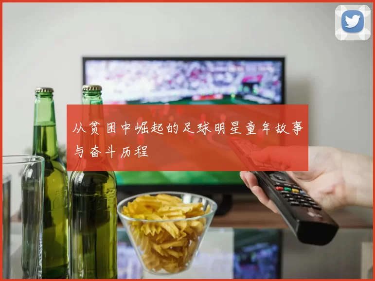 从贫困中崛起的足球明星童年故事与奋斗历程