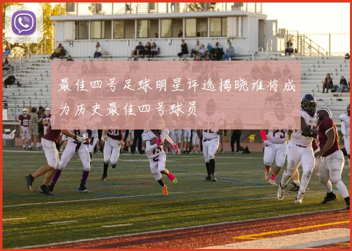 最佳四号足球明星评选揭晓谁将成为历史最佳四号球员