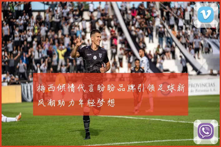 梅西倾情代言盼盼品牌引领足球新风潮助力年轻梦想