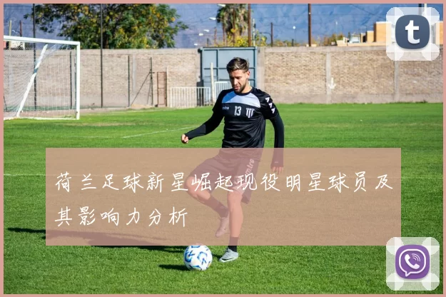荷兰足球新星崛起现役明星球员及其影响力分析