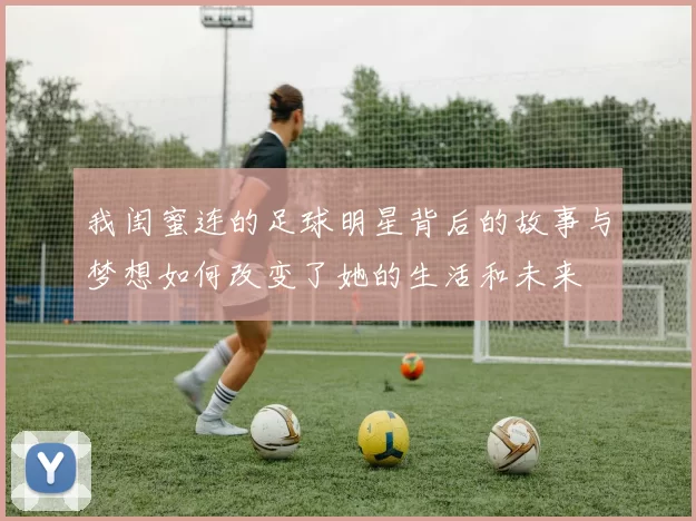 我闺蜜连的足球明星背后的故事与梦想如何改变了她的生活和未来