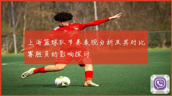 上海篮球队节奏表现分析及其对比赛胜负的影响探讨