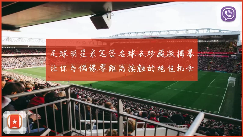 足球明星亲笔签名球衣珍藏版揭幕让你与偶像零距离接触的绝佳机会