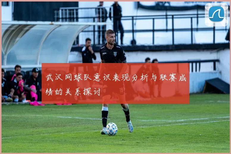 武汉网球队意识表现分析与联赛成绩的关系探讨