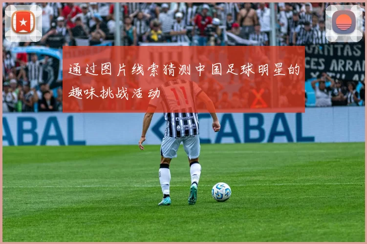通过图片线索猜测中国足球明星的趣味挑战活动