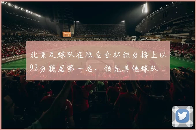 北京足球队在联合会杯积分榜上以92分稳居第一名，领先其他球队