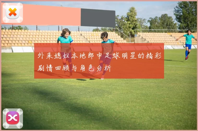外来媳妇本地郎中足球明星的精彩剧情回顾与角色分析