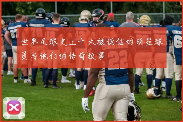 世界足球史上十大被低估的明星球员与他们的传奇故事