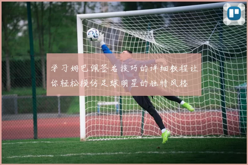 学习姆巴佩签名技巧的详细教程让你轻松模仿足球明星的独特风格