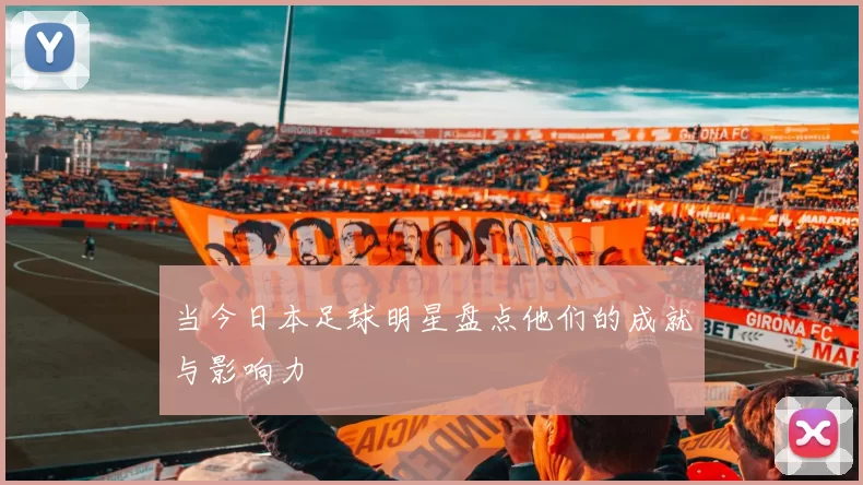 当今日本足球明星盘点他们的成就与影响力