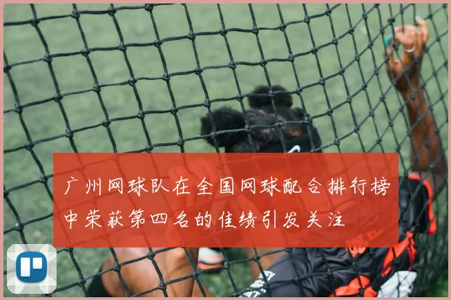 广州网球队在全国网球配合排行榜中荣获第四名的佳绩引发关注