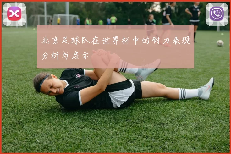 北京足球队在世界杯中的耐力表现分析与启示