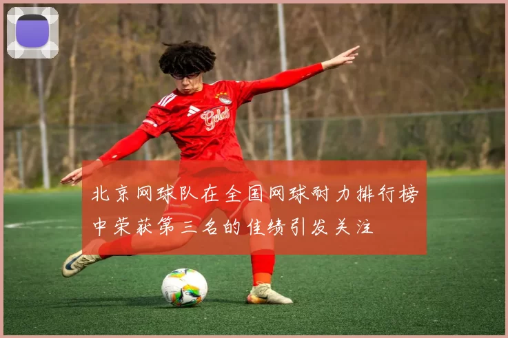 北京网球队在全国网球耐力排行榜中荣获第三名的佳绩引发关注