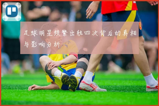 足球明星频繁出轨四次背后的真相与影响分析