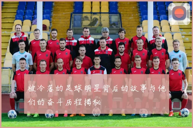 被冷落的足球明星背后的故事与他们的奋斗历程揭秘